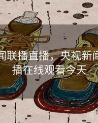 央视新闻联播直播，央视新闻联播直播在线观看今天
