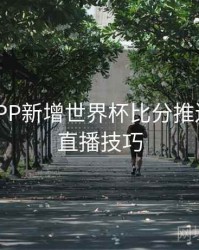 B体育APP新增世界杯比分推送频道 - 直播技巧