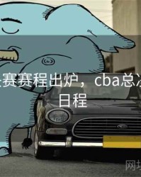 cba总决赛赛程出炉，cba总决赛比赛日程