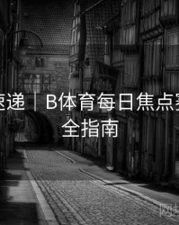 新功能速递｜B体育每日焦点赛事推荐全指南