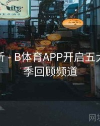 数据分析 - B体育APP开启五大联赛赛季回顾频道