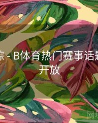 热门追踪 - B体育热门赛事话题讨论区开放