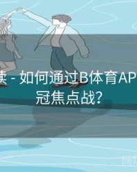 趋势解读 - 如何通过B体育APP预约欧冠焦点战？