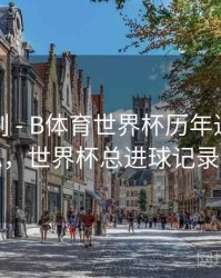 高光时刻 - B体育世界杯历年进球数统计汇总，世界杯总进球记录保持者
