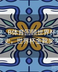 冷门揭秘 - B体育回顾世界杯金靴得主演变史，世界杯金靴奖奖杯