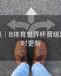 赛程预览｜B体育世界杯晋级路线图实时更新