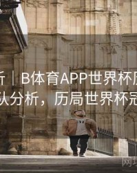 进球分析｜B体育APP世界杯历届冠军球队分析，历局世界杯冠军