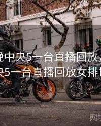 女排今晚中央5一台直播回放，女排今晚中央5一台直播回放女排世锦赛