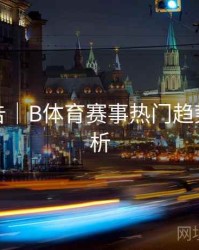 数据报告｜B体育赛事热门趋势数据解析