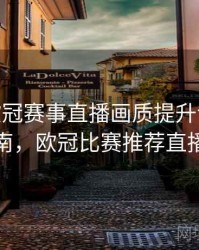 B体育欧冠赛事直播画质提升说明 - 使用指南，欧冠比赛推荐直播软件