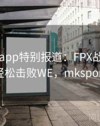 mk体育app特别报道：FPX战术升级，轻松击败WE，mksport