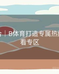 玩法集合｜B体育打造专属热门赛事观看专区
