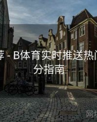 官方推荐 - B体育实时推送热门赛事比分指南