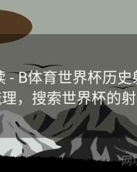 数据解读 - B体育世界杯历史射手榜详细梳理，搜索世界杯的射手榜