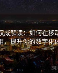 金年会权威解读：如何在移动端高效使用，提升你的数字化体验