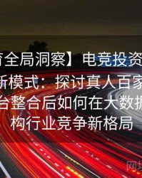 【B体育全局洞察】电竞投资与体育投注协同新模式：探讨真人百家乐、Pg电子平台整合后如何在大数据时代重构行业竞争新格局