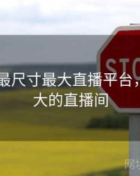 2021年最尺寸最大直播平台，尺寸最大的直播间