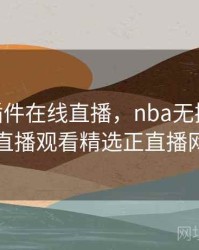 nba无插件在线直播，nba无插件在线直播观看精选正直播网