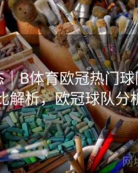 实时动态｜B体育欧冠热门球队实力对比解析，欧冠球队分析