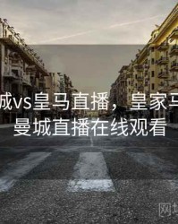 欧冠曼城vs皇马直播，皇家马德里vs曼城直播在线观看