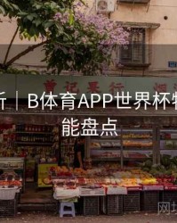 热度分析｜B体育APP世界杯特别版功能盘点