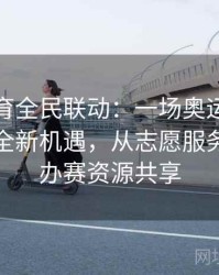 安博体育全民联动：一场奥运会为城市带来全新机遇，从志愿服务到高校办赛资源共享
