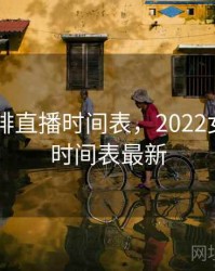 2022女排直播时间表，2022女排直播时间表最新