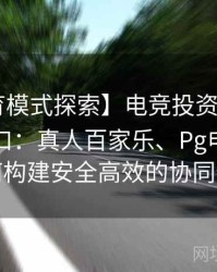 【B体育模式探索】电竞投资与体育投注新风口：真人百家乐、Pg电子平台如何构建安全高效的协同体系