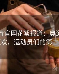 安博体育官网花絮报道：奥运村里的文化狂欢，运动员们的第二个赛场