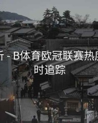 数据分析 - B体育欧冠联赛热度趋势实时追踪