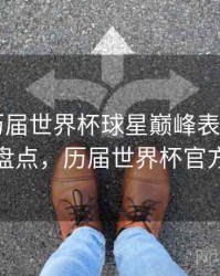 B体育历届世界杯球星巅峰表现盘点｜历年盘点，历届世界杯官方用球