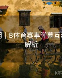 升级说明｜B体育赛事弹幕互动功能全解析