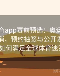安博体育app赛前预选：奥运会门票极度紧俏，预约抽签与公开发售机制如何满足全球体育迷？