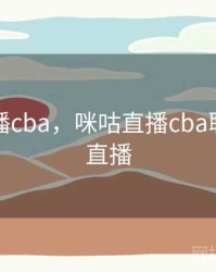 咪咕直播cba，咪咕直播cba联赛视频直播