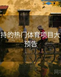 B体育支持的热门体育项目大全 - 精彩预告