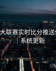 B体育五大联赛实时比分推送体验优化｜系统更新