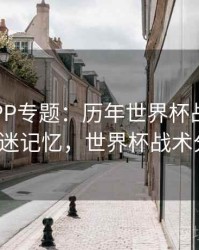 B体育APP专题：历年世界杯战术变迁 - 球迷记忆，世界杯战术分析