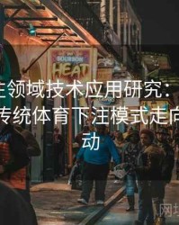 体育投注领域技术应用研究：B体育如何改变传统体育下注模式走向数据驱动