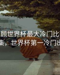 B体育回顾世界杯最大冷门比赛 - 内容合集，世界杯第一冷门出局