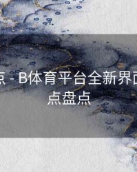 更新亮点 - B体育平台全新界面改版亮点盘点