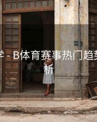 新手教学 - B体育赛事热门趋势数据解析