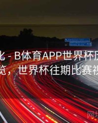 战术变化 - B体育APP世界杯历史赛程总览，世界杯往期比赛视频