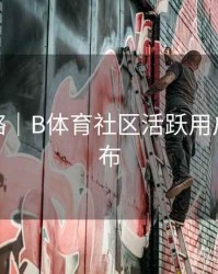 使用攻略｜B体育社区活跃用户榜单发布