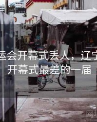 辽宁全运会开幕式丢人，辽宁全运会开幕式最差的一届