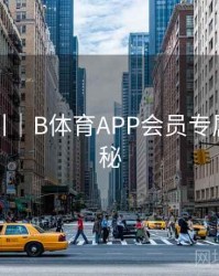 操作指引｜B体育APP会员专属特权揭秘