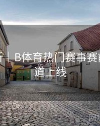 热点分析｜B体育热门赛事赛前分析频道上线