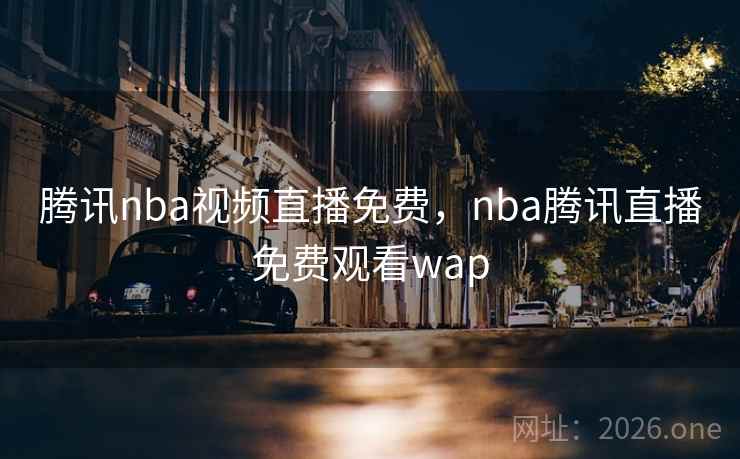 腾讯nba视频直播免费，nba腾讯直播免费观看wap