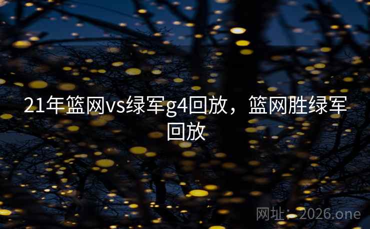 21年篮网vs绿军g4回放，篮网胜绿军回放