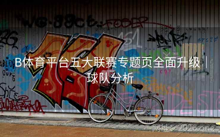 B体育平台五大联赛专题页全面升级｜球队分析