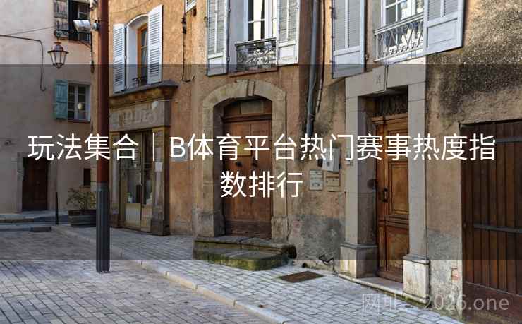 玩法集合｜B体育平台热门赛事热度指数排行